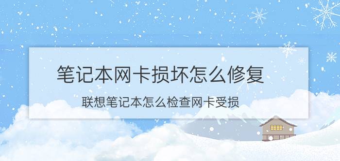 笔记本网卡损坏怎么修复 联想笔记本怎么检查网卡受损？